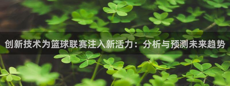 悟空体育平台官网入口网址：创新技术为篮球联赛注入新活力：分析