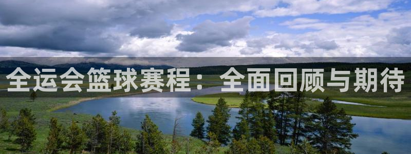 悟空体育官网入口：全运会篮球赛程：全面回顾与期待